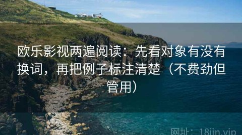 欧乐影视两遍阅读：先看对象有没有换词，再把例子标注清楚（不费劲但管用）