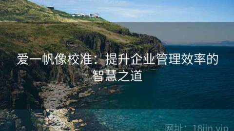 爱一帆像校准：提升企业管理效率的智慧之道
