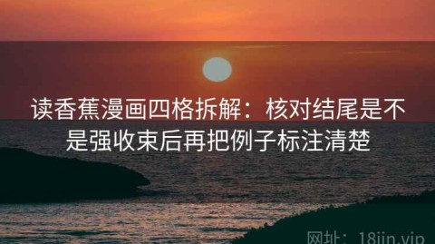 读香蕉漫画四格拆解：核对结尾是不是强收束后再把例子标注清楚