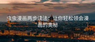 虫虫漫画两步读法：让你轻松领会漫画的奥秘