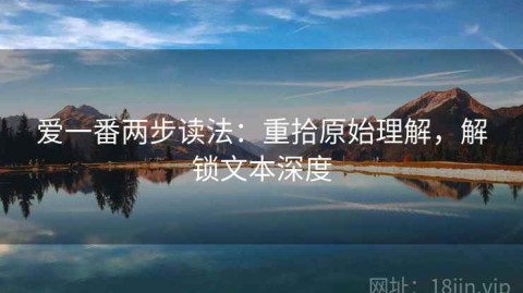爱一番两步读法：重拾原始理解，解锁文本深度