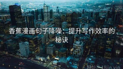 香蕉漫画句子降噪：提升写作效率的秘诀