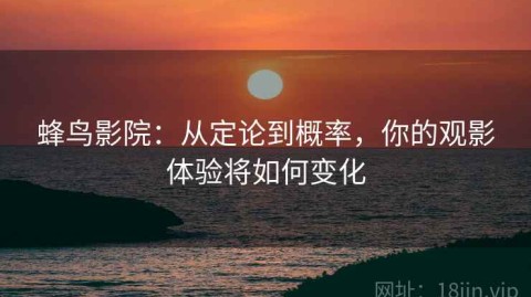 蜂鸟影院：从定论到概率，你的观影体验将如何变化