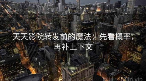 天天影院转发前的魔法：先看概率，再补上下文