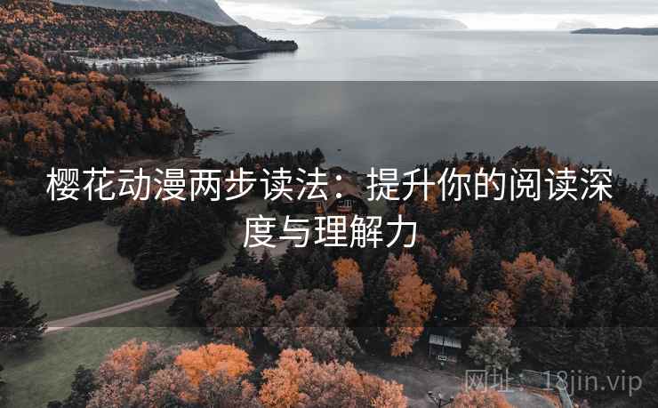樱花动漫两步读法：提升你的阅读深度与理解力