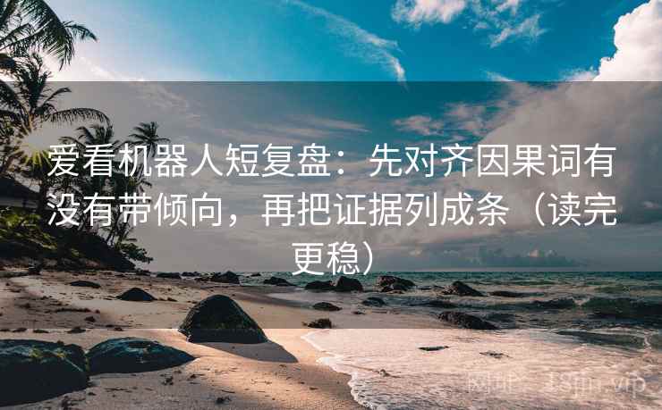 爱看机器人短复盘:先对齐因果词有没有带倾向,再把证据列成条(读完更稳) 爱看机器人短复盘:先对齐因果词有没有带倾向,再把证据列成条(读完更稳)