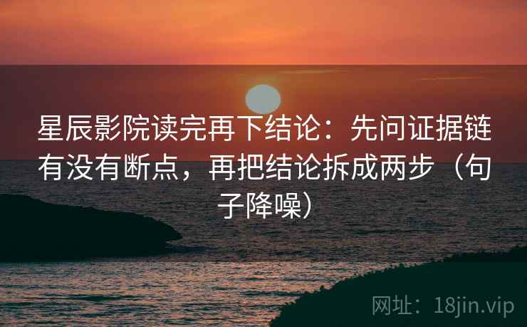 星辰影院读完再下结论：先问证据链有没有断点，再把结论拆成两步（句子降噪）