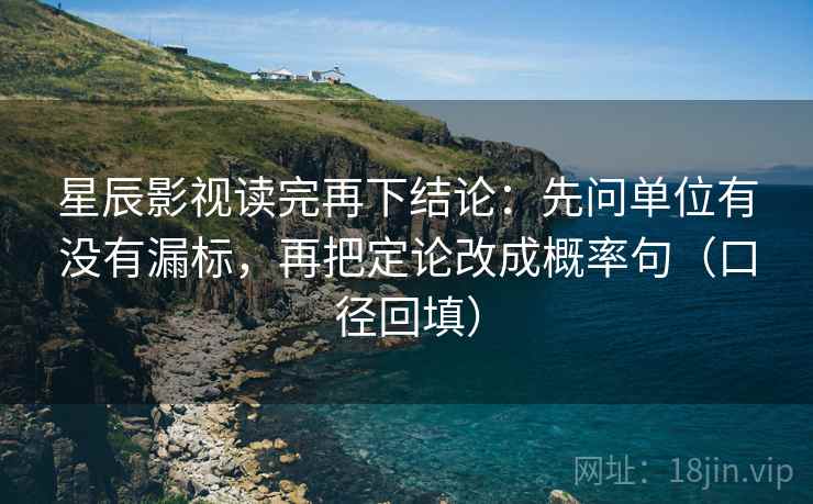 星辰影视读完再下结论:先问单位有没有漏标,再把定论改成概率句(口径回填) 星辰影视读完再下结论:先问单位有没有漏标,再把定论改成概率句(口径回填)