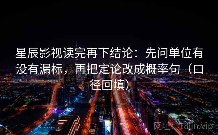 星辰影视读完再下结论:先问单位有没有漏标,再把定论改成概率句(口径回填) 星辰影视读完再下结论:先问单位有没有漏标,再把定论改成概率句(口径回填)