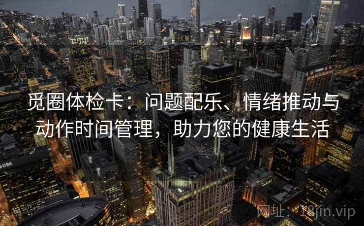 觅圈体检卡：问题配乐、情绪推动与动作时间管理，助力您的健康生活