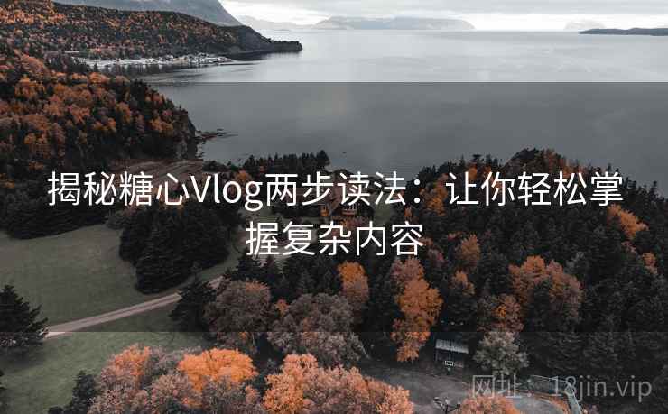 揭秘糖心Vlog两步读法:让你轻松掌握复杂内容 揭秘糖心Vlog两步读法:让你轻松掌握复杂内容