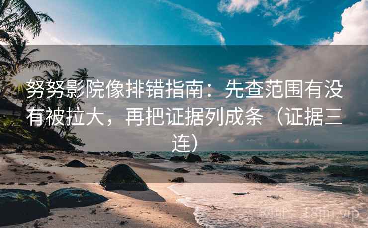 努努影院像排错指南:先查范围有没有被拉大,再把证据列成条(证据三连) 努努影院像排错指南:先查范围有没有被拉大,再把证据列成条(证据三连)