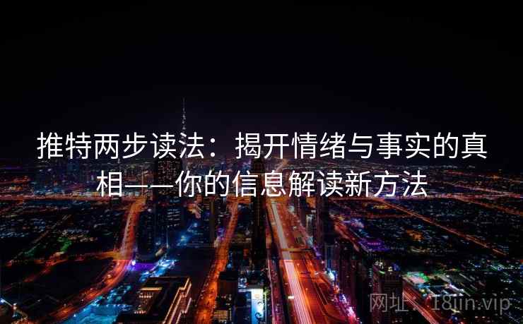 推特两步读法：揭开情绪与事实的真相——你的信息解读新方法
