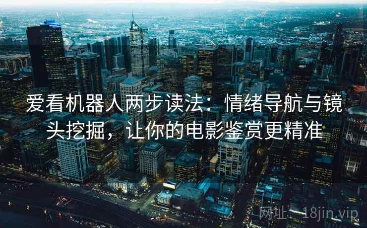爱看机器人两步读法：情绪导航与镜头挖掘，让你的电影鉴赏更精准