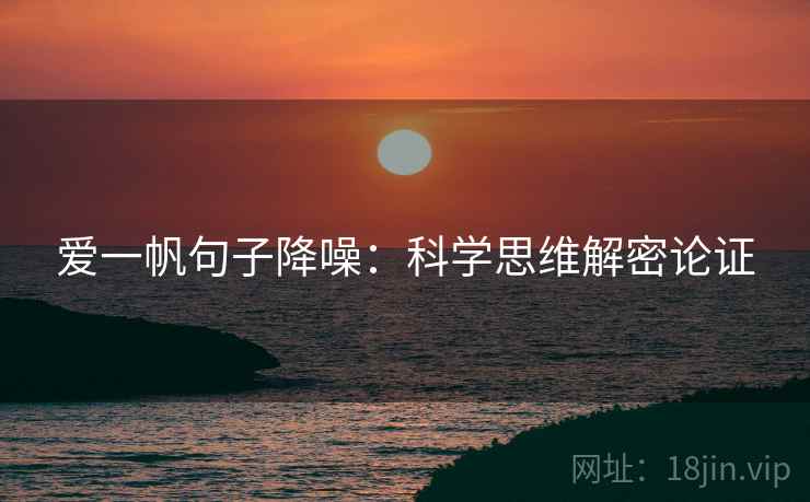 爱一帆句子降噪：科学思维解密论证