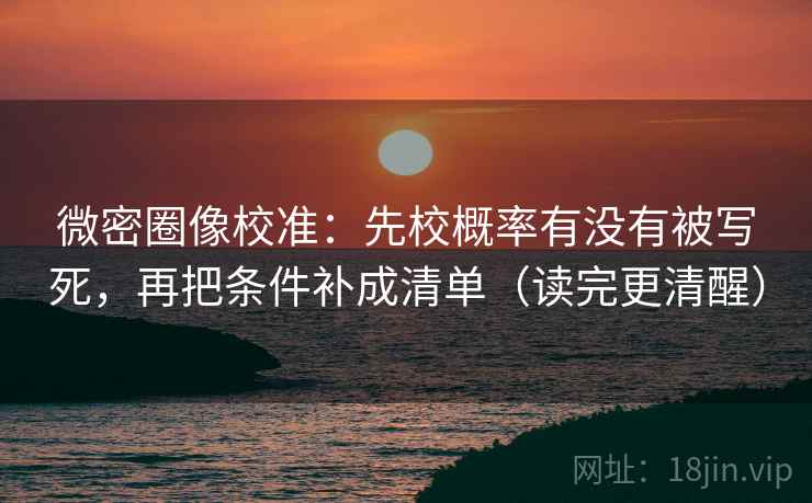 微密圈像校准：先校概率有没有被写死，再把条件补成清单（读完更清醒）