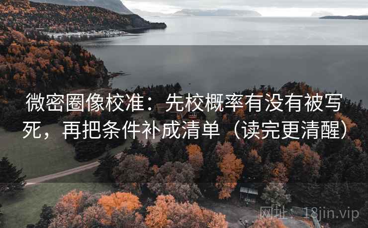 微密圈像校准：先校概率有没有被写死，再把条件补成清单（读完更清醒）