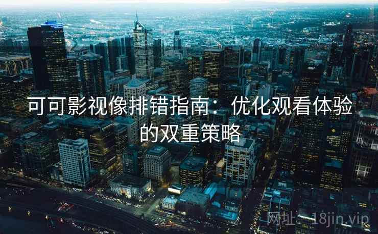 可可影视像排错指南：优化观看体验的双重策略