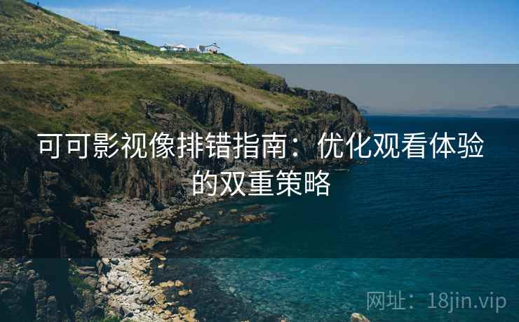 可可影视像排错指南：优化观看体验的双重策略