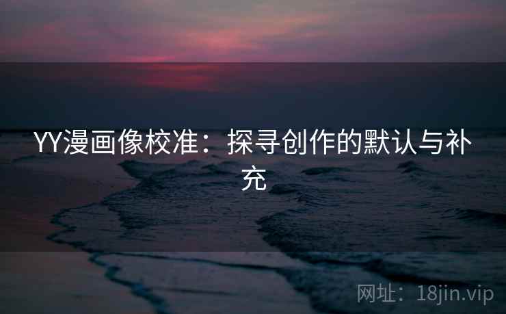 YY漫画像校准：探寻创作的默认与补充
