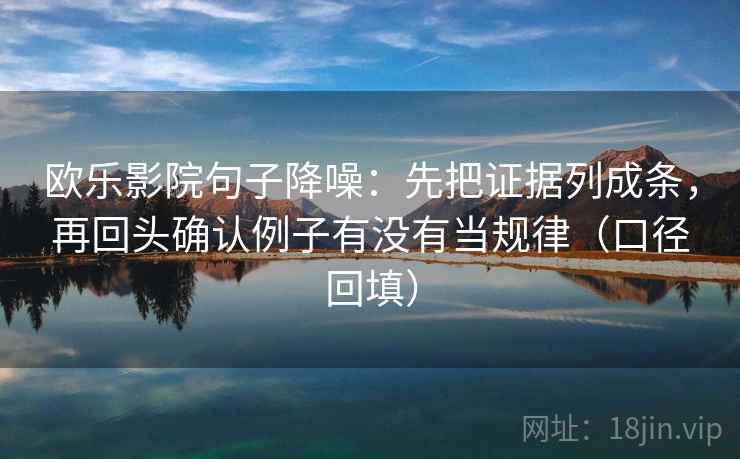 欧乐影院句子降噪：先把证据列成条，再回头确认例子有没有当规律（口径回填）
