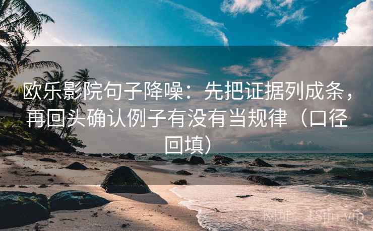 欧乐影院句子降噪：先把证据列成条，再回头确认例子有没有当规律（口径回填）