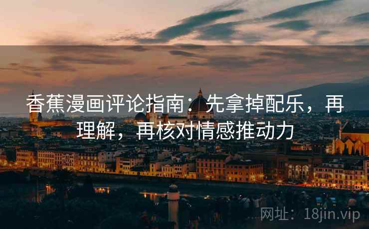 香蕉漫画评论指南：先拿掉配乐，再理解，再核对情感推动力