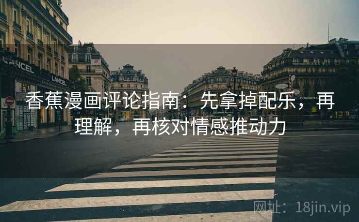 香蕉漫画评论指南：先拿掉配乐，再理解，再核对情感推动力