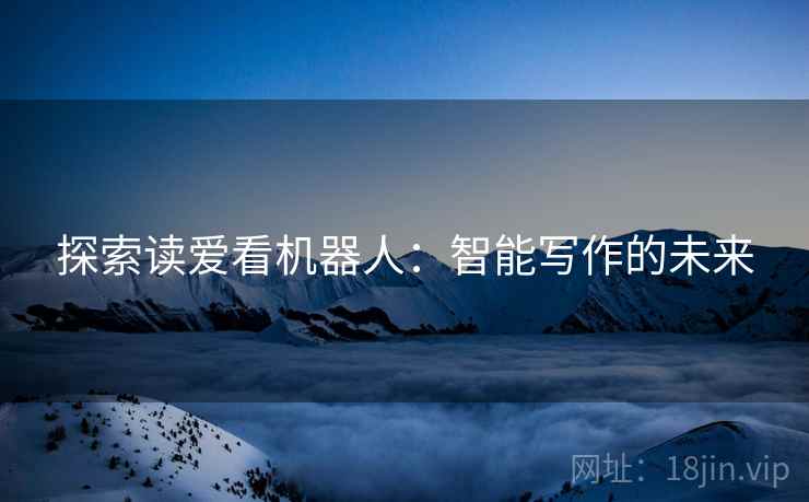探索读爱看机器人：智能写作的未来