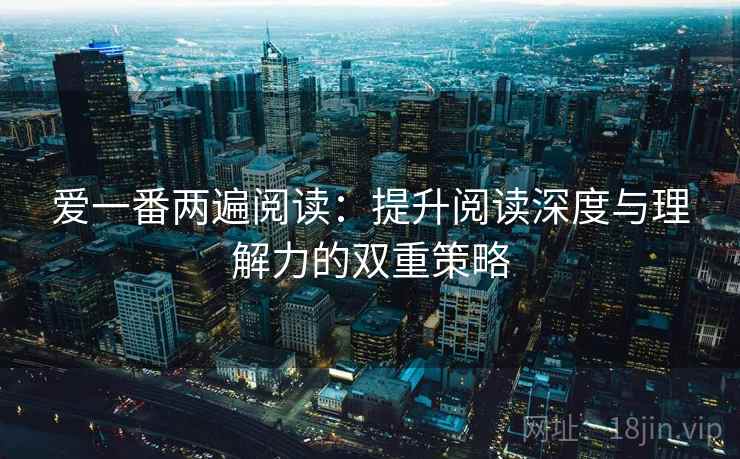爱一番两遍阅读：提升阅读深度与理解力的双重策略