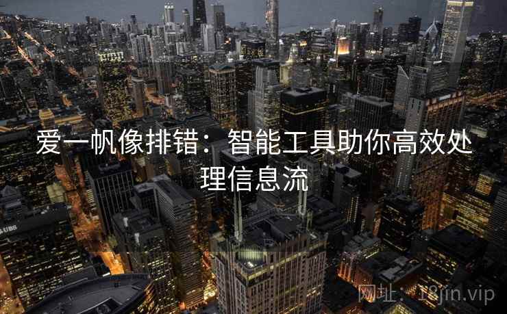 爱一帆像排错:智能工具助你高效处理信息流 爱一帆像排错:智能工具助你高效处理信息流