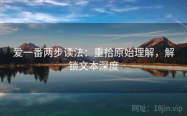 爱一番两步读法：重拾原始理解，解锁文本深度