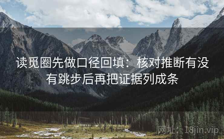 读觅圈先做口径回填：核对推断有没有跳步后再把证据列成条