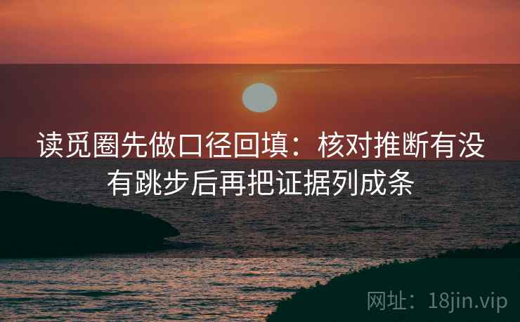 读觅圈先做口径回填：核对推断有没有跳步后再把证据列成条