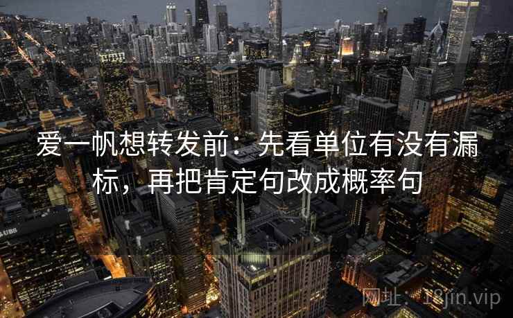 爱一帆想转发前：先看单位有没有漏标，再把肯定句改成概率句