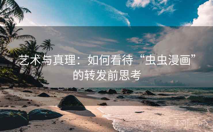 艺术与真理：如何看待“虫虫漫画”的转发前思考