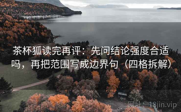 茶杯狐读完再评：先问结论强度合适吗，再把范围写成边界句（四格拆解）