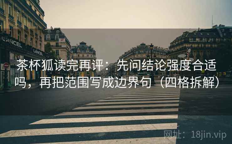 茶杯狐读完再评：先问结论强度合适吗，再把范围写成边界句（四格拆解）
