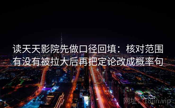 读天天影院先做口径回填:核对范围有没有被拉大后再把定论改成概率句 读天天影院先做口径回填:核对范围有没有被拉大后再把定论改成概率句