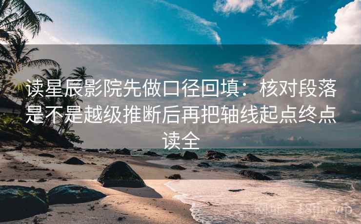 读星辰影院先做口径回填:核对段落是不是越级推断后再把轴线起点终点读全 读星辰影院先做口径回填:核对段落是不是越级推断后再把轴线起点终点读全