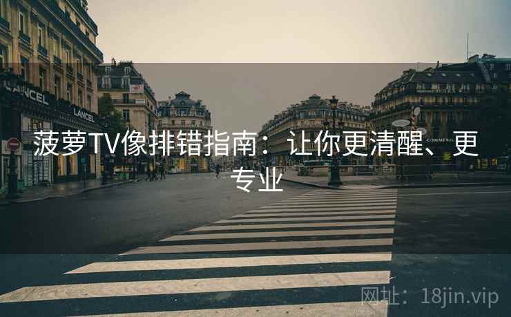 菠萝TV像排错指南:让你更清醒、更专业 菠萝TV像排错指南:让你更清醒、更专业