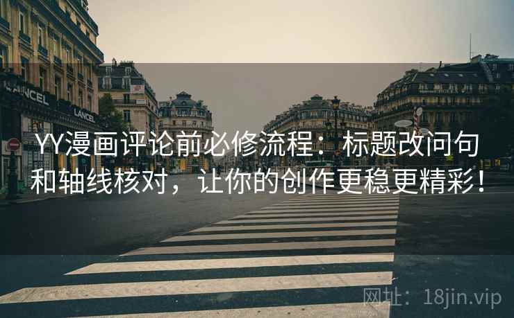 YY漫画评论前必修流程：标题改问句和轴线核对，让你的创作更稳更精彩！