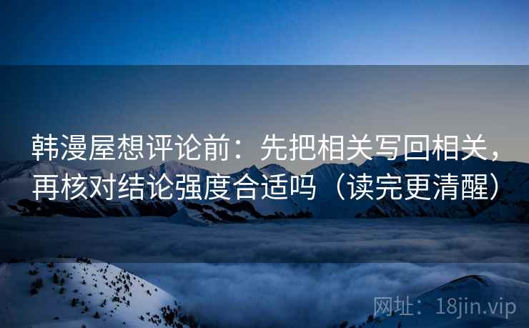 韩漫屋想评论前：先把相关写回相关，再核对结论强度合适吗（读完更清醒）