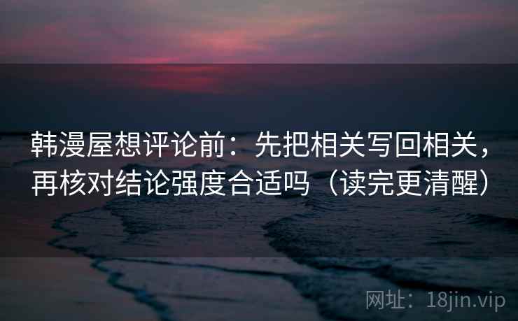 韩漫屋想评论前：先把相关写回相关，再核对结论强度合适吗（读完更清醒）