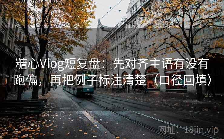 糖心Vlog短复盘：先对齐主语有没有跑偏，再把例子标注清楚（口径回填）