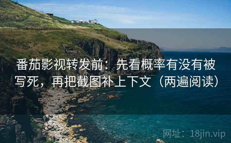 番茄影视转发前:先看概率有没有被写死,再把截图补上下文(两遍阅读) 番茄影视转发前:先看概率有没有被写死,再把截图补上下文(两遍阅读)