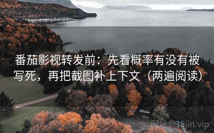 番茄影视转发前:先看概率有没有被写死,再把截图补上下文(两遍阅读) 番茄影视转发前:先看概率有没有被写死,再把截图补上下文(两遍阅读)