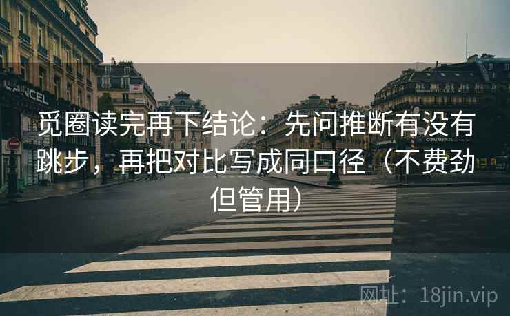 觅圈读完再下结论：先问推断有没有跳步，再把对比写成同口径（不费劲但管用）