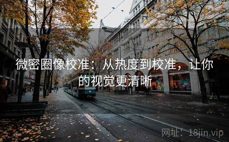 微密圈像校准：从热度到校准，让你的视觉更清晰