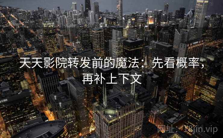 天天影院转发前的魔法：先看概率，再补上下文